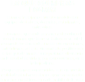 lo que queremos lograr Cuando trabajamos nuestro modelo con equipos de trabajo, docentes, estudiantes, entre otros. buscamos que cada persona redescubra el valor humano que tiene su trabajo o su rol al reconectarse con cada una de sus emociones, entendiendo así que un contacto positivo con éstas puede marcar una profunda diferencia en la calidad de vida y, por consecuencia, en el trabajo diario. Porque estamos convencidos que en nuestra realidad actual necesitamos generar contactos humanos empáticos en cada ámbito de la vida.