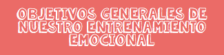 OBJETIVOS GENERALES DE NUESTRO ENTRENAMIENTO EMOCIONAL